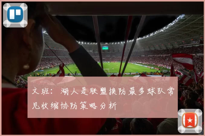 文班：湖人是联盟换防最多球队常见收缩协防策略分析