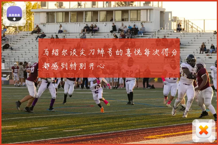 马绍尔谈尖刀绰号的喜悦每次得分都感到特别开心