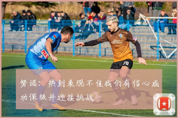 努诺：热刺表现不佳我们有信心成功保级并迎接挑战