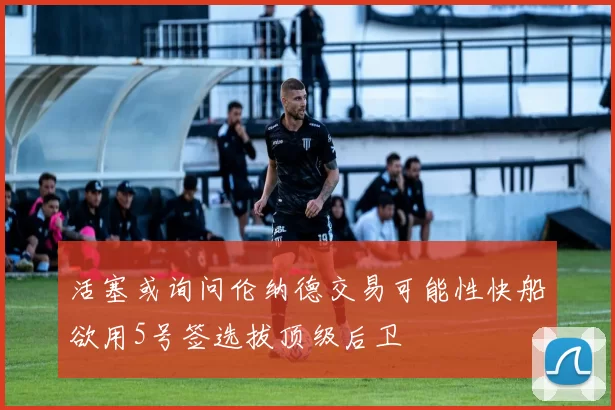 活塞或询问伦纳德交易可能性快船欲用5号签选拔顶级后卫